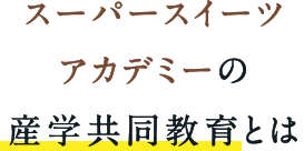 スーパースイーツアカデミーの産学共同教育とは