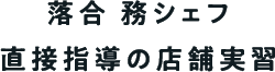 落合 務シェフ直接指導の店舗実習