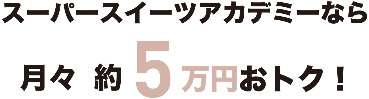 スーパースイーツアカデミーなら月々約5万円おトク！